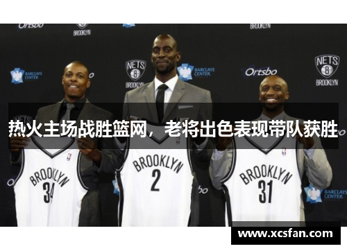 热火主场战胜篮网，老将出色表现带队获胜