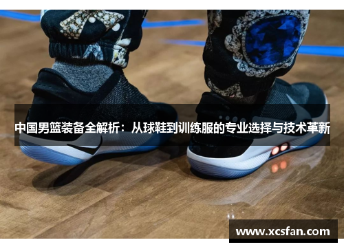 中国男篮装备全解析：从球鞋到训练服的专业选择与技术革新