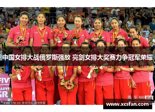 中国女排大战俄罗斯强敌 亮剑女排大奖赛力争冠军荣耀