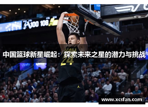 中国篮球新星崛起：探索未来之星的潜力与挑战