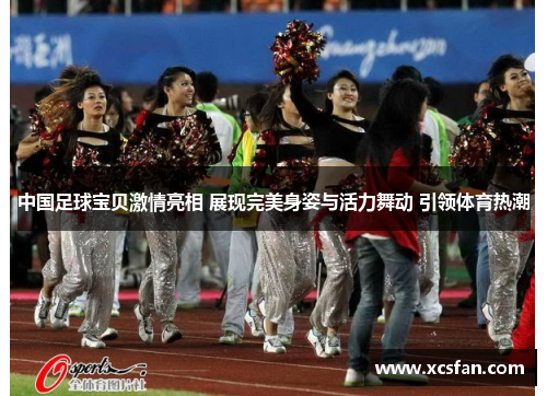中国足球宝贝激情亮相 展现完美身姿与活力舞动 引领体育热潮