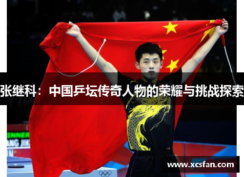 张继科：中国乒坛传奇人物的荣耀与挑战探索
