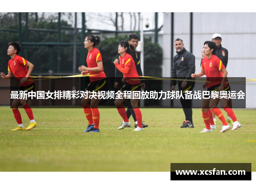 最新中国女排精彩对决视频全程回放助力球队备战巴黎奥运会