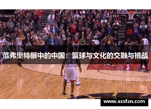 范弗里特眼中的中国：篮球与文化的交融与挑战