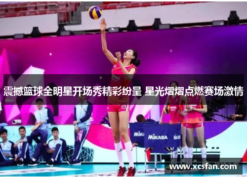 震撼篮球全明星开场秀精彩纷呈 星光熠熠点燃赛场激情